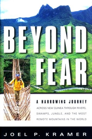Beyond Fear: A Harrowing Journey Across New Guinea Through Rivers, Swamps, Jungle, and the Most Remote Mountains in the World
