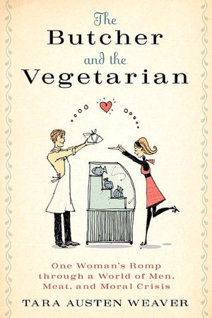 The Butcher and the Vegetarian: One Woman's Romp Through a World of Men, Meat, and Moral Crisis