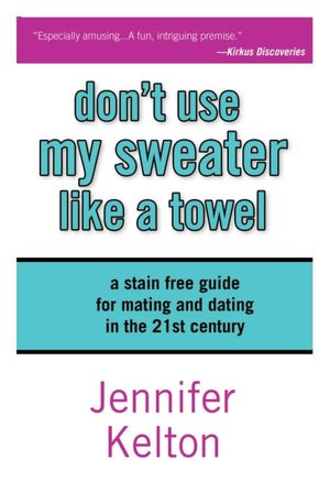 Don't Use My Sweater Like a Towel: The Stain Free Guide To Mating and Dating in the 21st Century
