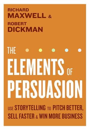 Download a book from google books mac Elements of Persuasion: Use Storytelling Techniques to Pitch Better, Sell Faster, and Win More Business by Richard Maxwell, Robert Dickman (English literature) FB2 DJVU 9780061179037