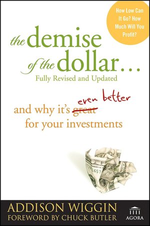 The Demise of the Dollar: And Why It's Even Better for Your Investments