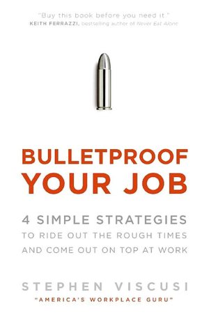 Bulletproof Your Job: 4 Simple Strategies to Ride Out the Rough Times and Come Out on Top at Work