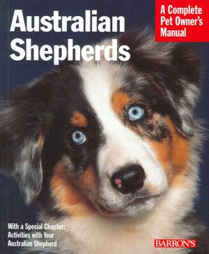Australian Shepherds: Everything about Purchase, Care, Nutrition, Behavior, and Training (A Complete Pet Owner's Manual Series)