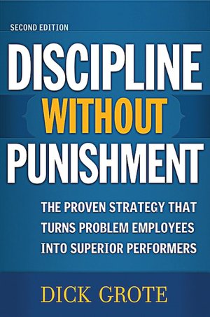 Discipline Without Punishment: The Proven Strategy That Turns Problem Employees into Superior Performers