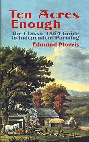 Ten Acres Enough: The Classic 1864 Guide to Independent Farming