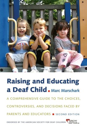 Raising and Educating a Deaf Child: A Comprehensive Guide to the Choices, Controversies, and Decisions Faced by Parents and Educators
