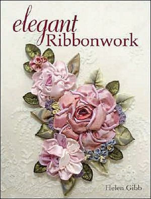 Elegant Ribbonwork: 24 Heirloom Projects for Special Occasions Helen Gibb