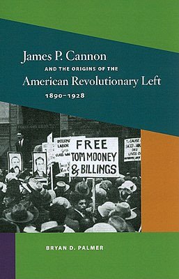 James P. Cannon and the Origins of the American Revolutionary Left, 1890-1928