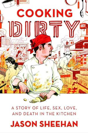 Cooking Dirty: A Story of Life, Sex, Love, and Death in the Kitchen