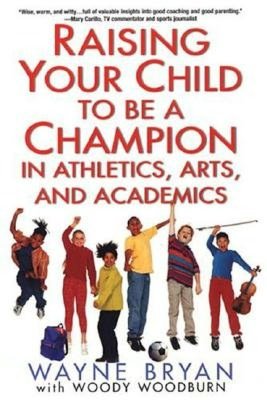 Raising Your Child to Be a Champion in Athletics, Arts, and Academics