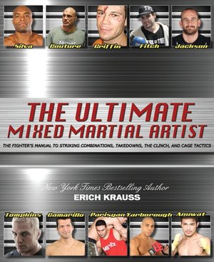 The Ultimate Mixed Martial Artist: The Fighter's Manual to Striking Combinations, Takedowns, the Clinch, and Cage Tactics