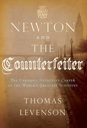 Newton and the Counterfeiter: The Unknown Detective Career of the World's Greatest Scientist