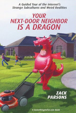 Your Next-Door Neighbor Is a Dragon: A Guided Tour of the Internet's Strange Subcultures and Weird Realities