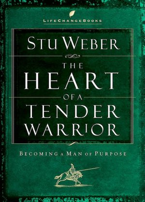 Heart of a Tender Warrior: Becoming a Man of Purpose