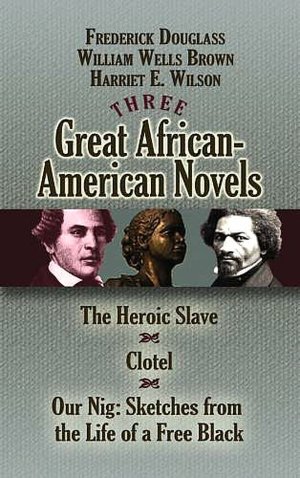 Three Great African-American Novels: The Heroic Slave, Clotel and Our Nig
