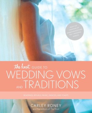 The Knot Guide to Wedding Vows and Traditions: Readings, Rituals, Music, Dances, Speeches, and Toasts