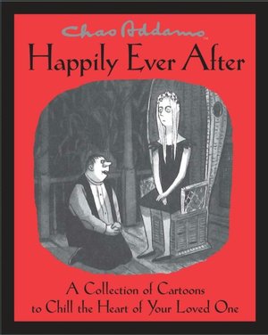 Chas Addams Happily Ever After: A Collection of Cartoons to Chill the Heart of You