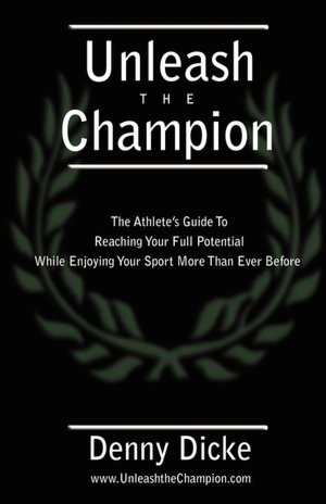 Unleash the Champion: The Athlete's Guide to Reaching Your Full Potential while Enjoying Your Sport More than Ever Before