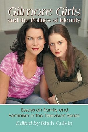 Gilmore Girls and the Politics of Identity: Essays on Family and Feminism in the Television Series