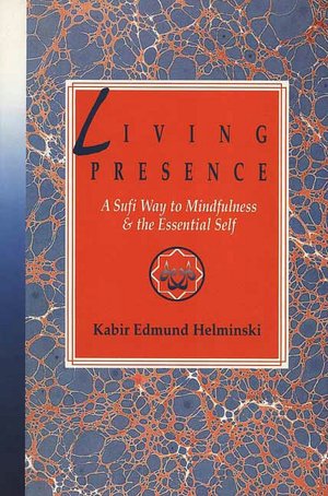 A Living Presence: The Sufi Way to Mindfulness and the Unfolding of the Essential Self