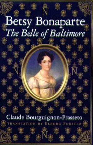 Betsy Bonaparte: The Belle of Baltimore Claude Bourguignon-Frasseto
