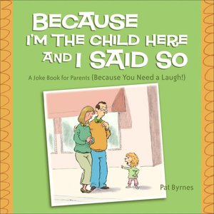 Because I'm the Child Here and I Said So: A Joke Book for Parents (Because You Need a Laugh!)