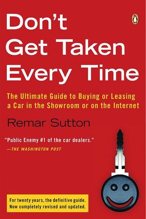 Don't Get Taken Every Time: The Ultimate Guide to Buying or Leasing a Car, in the Showroom or on the Internet