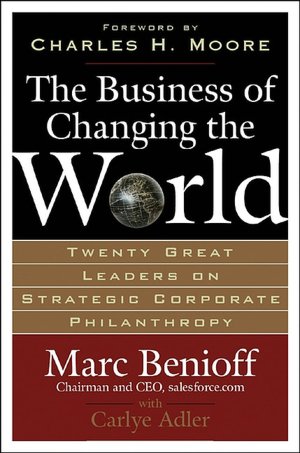 Business of Changing the World: Twenty Great Leaders on Strategic Corporate Pilanthrophy