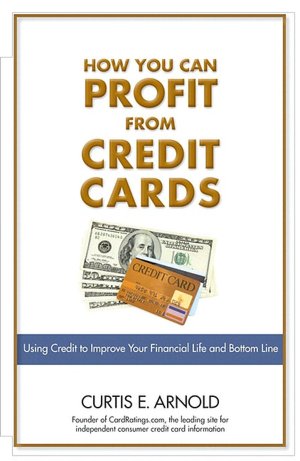 How You Can Profit from Credit Cards: Using Credit to Improve Your Financial Life and Bottom Line
