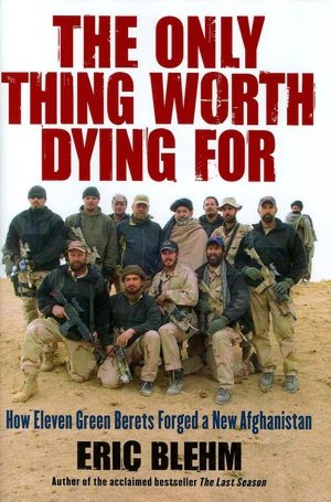 The Only Thing Worth Dying For: How Eleven Green Berets Forged a New Afghanistan
