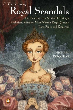 A Treasury of Royal Scandals: The Shocking True Stories of History's Wickedest, Weirdest, Most Wanton Kings, Queens, Tsars, Popes, and Emperors