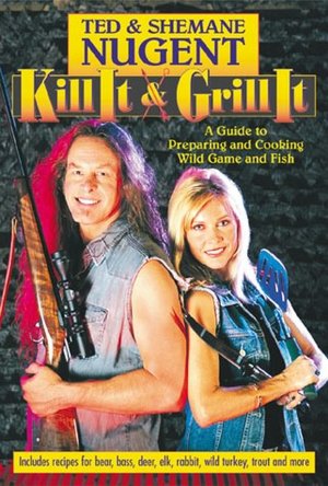 Kill It and Grill It: A Guide to Preparing and Cooking Wild Game and Fish