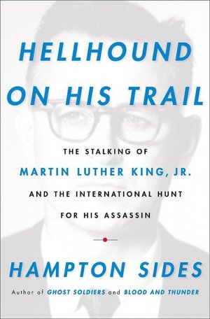 Hellhound on His Trail: The Stalking of Martin Luther King, Jr. and the International Hunt for His Assassin