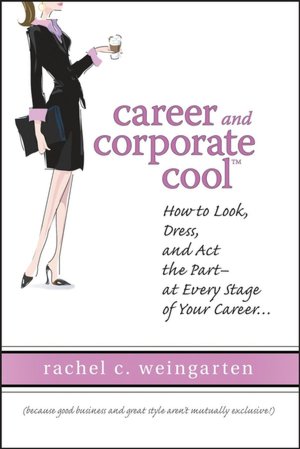 Career and Corporate Cool: How to Look, Dress, and Act the Part -- At Every Stage in Your Career...