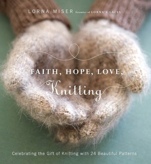 Faith, Hope, Love, Knitting: Celebrating the Gift of Knitting with 20 Beautiful Patterns