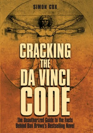 Cracking the Da Vinci Code: The Unauthorized Guide to the Facts Behind Dan Brown's Bestselling Novel