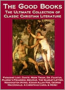 The Good Books: The Ultimate Collection of Classic Christian Literature - Paradise Lost, Dante, Mark Twain, Pilgrim's Progress, Dr. Faustus, Ben-Hur, The Scarlet Letter, Washington Irving, Edgar Allan Poe, George MacDonald, A Christmas Carol & More