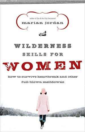 Wilderness Skills for Women: How to Survive Heartbreak and Other Full-Blown Meltdowns