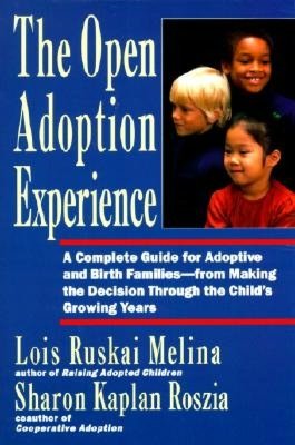 Open Adoption Experience: A Complete Guide for Adoptive and Birth Families--from Making the Decision through the Child's Growing Years
