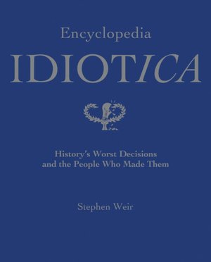 Free audio books download Encyclopedia Idiotica: History's Worst Decisions and the People Who Made Them by Nicholas Weir-Williams, Nicholas Weir