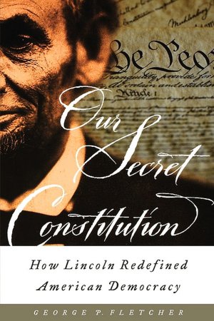 Our Secret Constitution: How Lincoln Redefined American Democracy