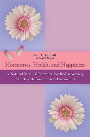 Hormones, Health, and Happiness: A Natural Medical Formula for Rediscovering Youth with Bioidentical Hormones