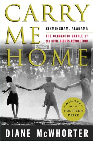 Carry Me Home: Birmingham, Alabama: The Climactic Battle of the Civil Rights Revolution