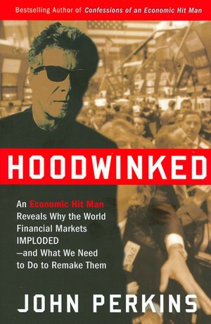Hoodwinked: An Economic Hit Man Reveals Why the World Financial Markets Imploded--and What We Need to Do to Remake Them