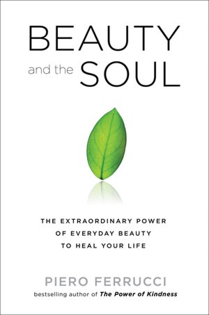 Beauty and the Soul: The Extraordinary Power of Everyday Beauty to Heal Your Life