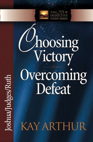 Choosing Victory, Overcoming Defeat: Joshua, Judges, Ruth