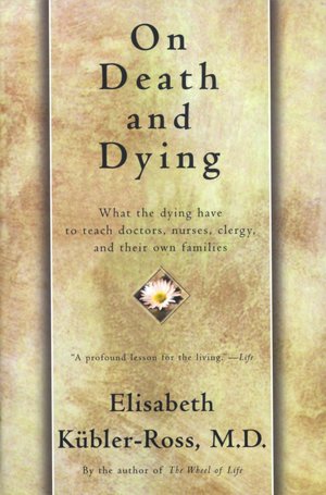 On Death and Dying: What the Dying Have to Teach Doctors, Nursers, Clergy and Their Own Families