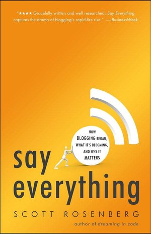 Say Everything: How Blogging Began, What It's Becoming, and Why It Matters