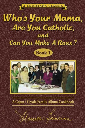 Who's Your Mama, Are You Catholic, and Can You Make a Roux? (Book 1): A Cajun/Creole Family Album Cookbook