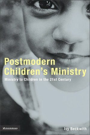 Emergentys Postmodern Childrens Min: Ministry to Children in the 21st Century Church